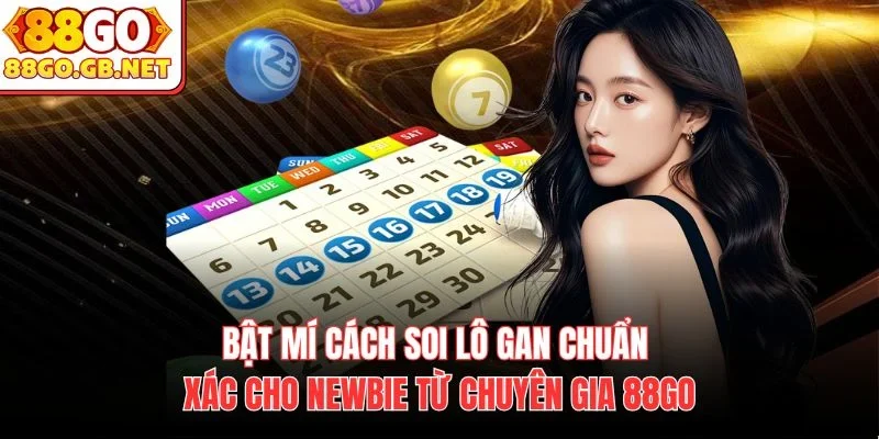 Bật mí cách soi Lô Gan chuẩn xác cho newbie từ chuyên gia 88Go