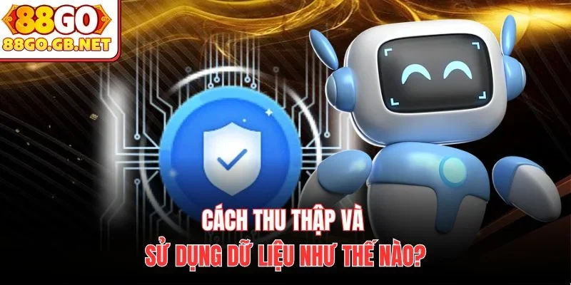 Cách thu thập và sử dụng dữ liệu như thế nào?
