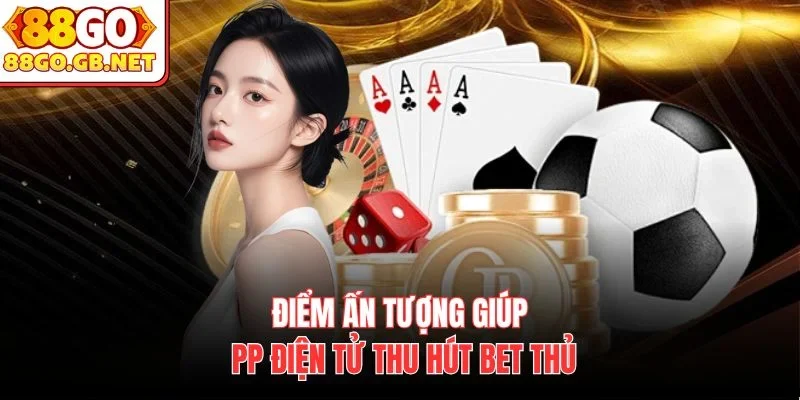 Điểm ấn tượng giúp PP điện tử thu hút bet thủ