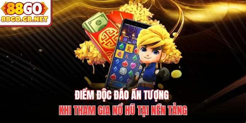 Điểm độc đáo ấn tượng khi tham gia nổ hũ tại nền tảng