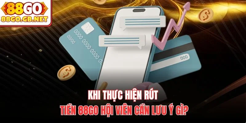 Khi thực hiện rút tiền 88Go hội viên cần lưu ý gì?