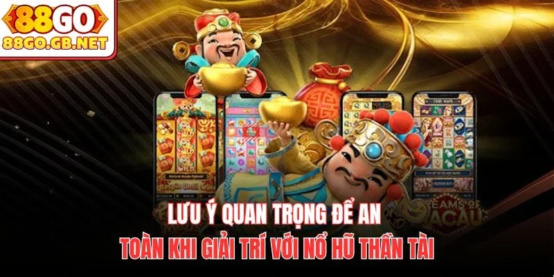 Lưu ý quan trọng để an toàn khi giải trí với nổ hũ thần tài