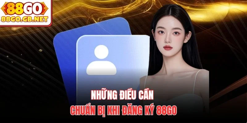 Những điều cần chuẩn bị khi đăng ký 88Go