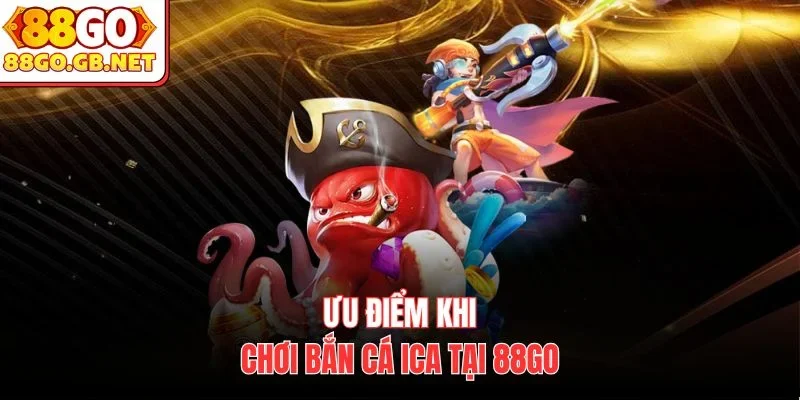 Ưu điểm khi chơi bắn cá ICA tại 88Go