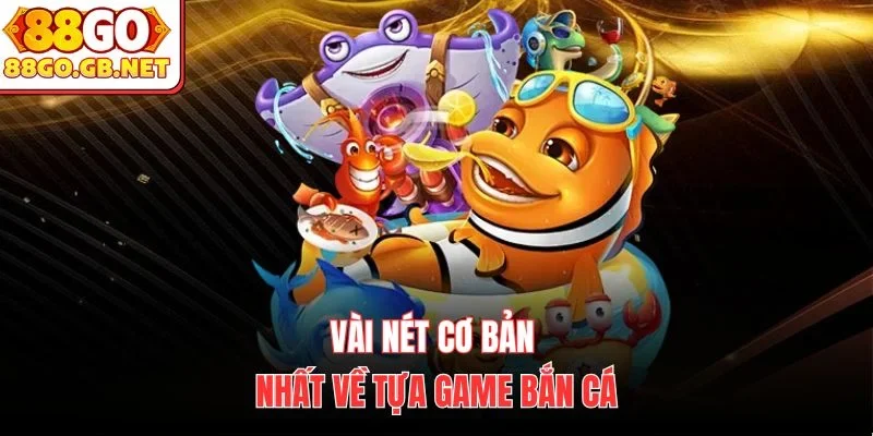 Vài nét cơ bản nhất về tựa game bắn cá