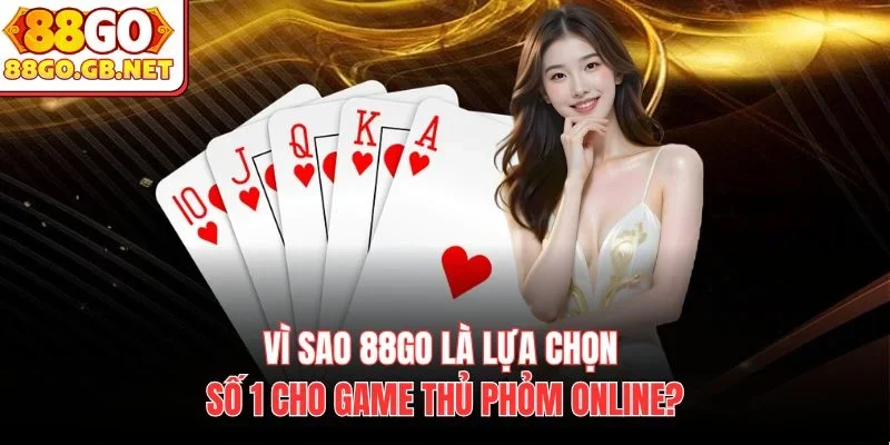 Vì sao 88Go là lựa chọn số 1 cho game thủ Phỏm online?